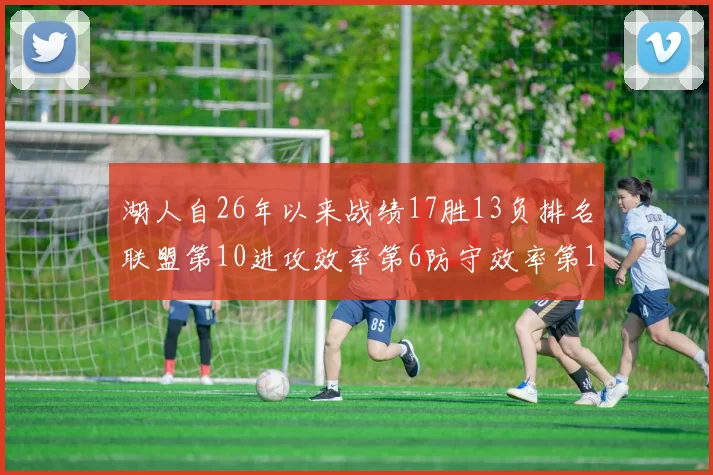 湖人自26年以来战绩17胜13负排名联盟第10进攻效率第6防守效率第16分析