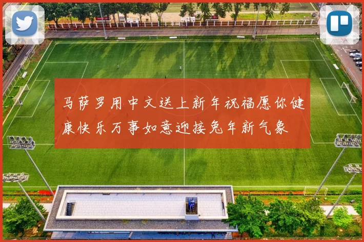 马萨罗用中文送上新年祝福愿你健康快乐万事如意迎接兔年新气象
