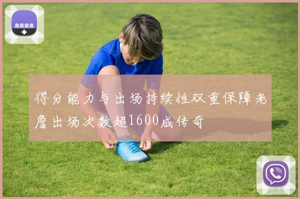 得分能力与出场持续性双重保障老詹出场次数超1600成传奇