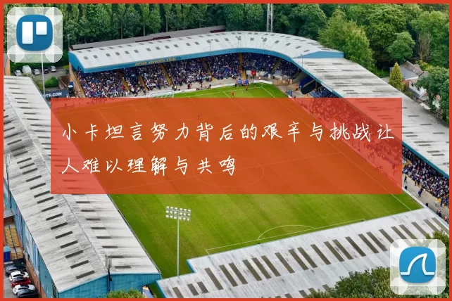 小卡坦言努力背后的艰辛与挑战让人难以理解与共鸣