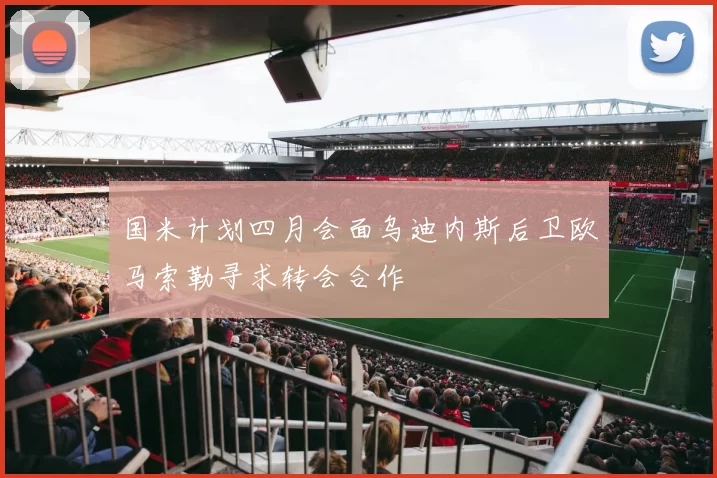 国米计划四月会面乌迪内斯后卫欧马索勒寻求转会合作