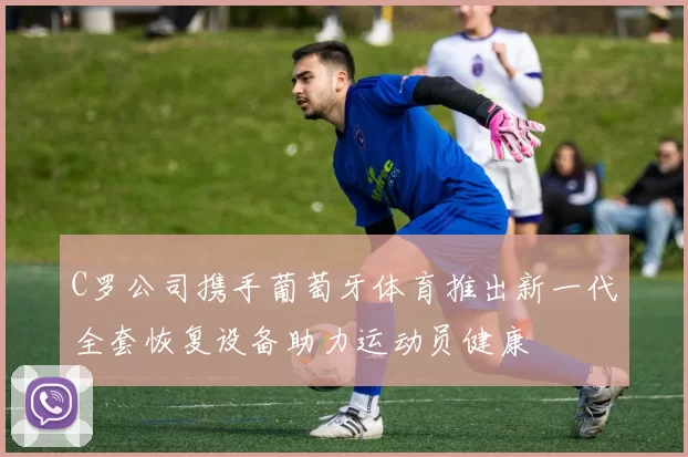C罗公司携手葡萄牙体育推出新一代全套恢复设备助力运动员健康