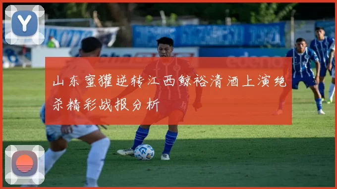 山东蜜獾逆转江西鲸裕清酒上演绝杀精彩战报分析