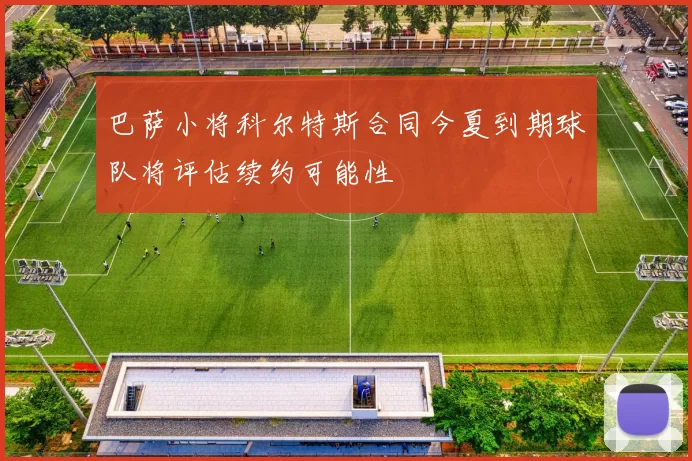 巴萨小将科尔特斯合同今夏到期球队将评估续约可能性