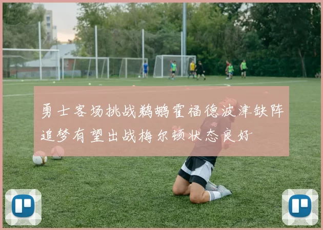 勇士客场挑战鹈鹕霍福德波津缺阵追梦有望出战梅尔顿状态良好