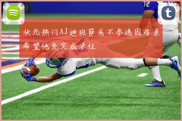 状元热门AJ迪班萨或不参选因母亲希望他先完成学位