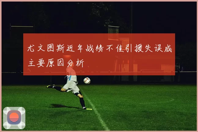 尤文图斯近年战绩不佳引援失误成主要原因分析