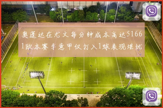 奥蓬达在尤文每分钟成本高达51661欧本赛季意甲仅打入1球表现堪忧