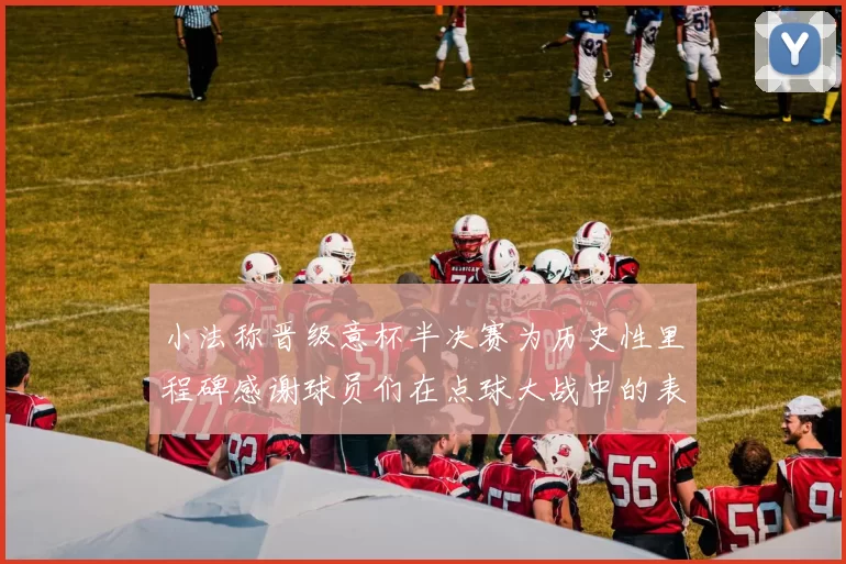 小法称晋级意杯半决赛为历史性里程碑感谢球员们在点球大战中的表现
