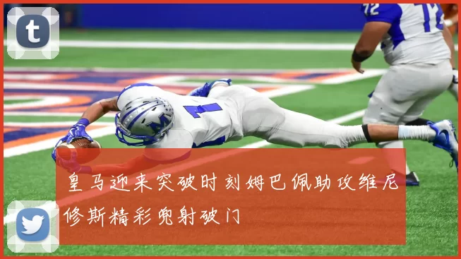 皇马迎来突破时刻姆巴佩助攻维尼修斯精彩兜射破门