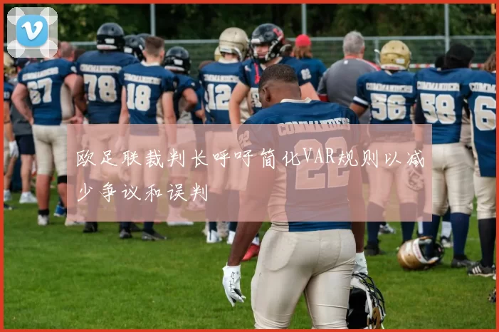 欧足联裁判长呼吁简化VAR规则以减少争议和误判